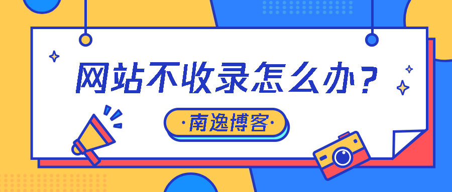 【SEO技术】网站不收录怎么办，你可以来看看了！附南逸准备的SEO资料！-南逸博客