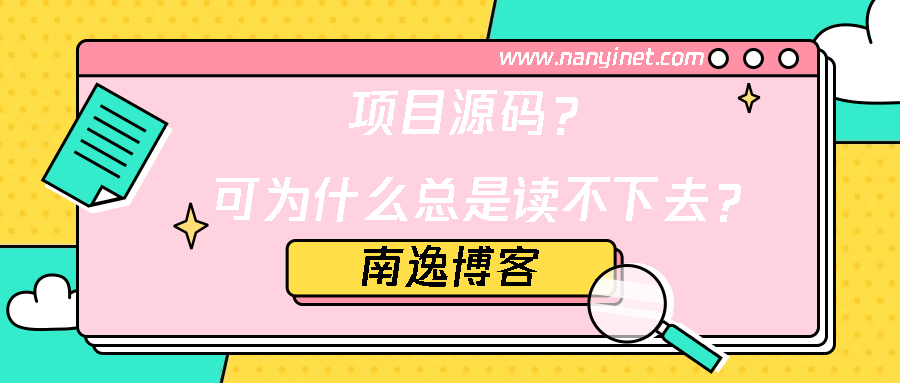 【值得一看】项目源码？可为什么总是读不下去？15个小技巧，助你源码阅读事半功倍-南逸博客